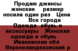 Продаю джинсы женские.44 размер носила один раз › Цена ­ 650 - Все города Одежда, обувь и аксессуары » Женская одежда и обувь   . Ивановская обл.,Верхнеландеховский р-н